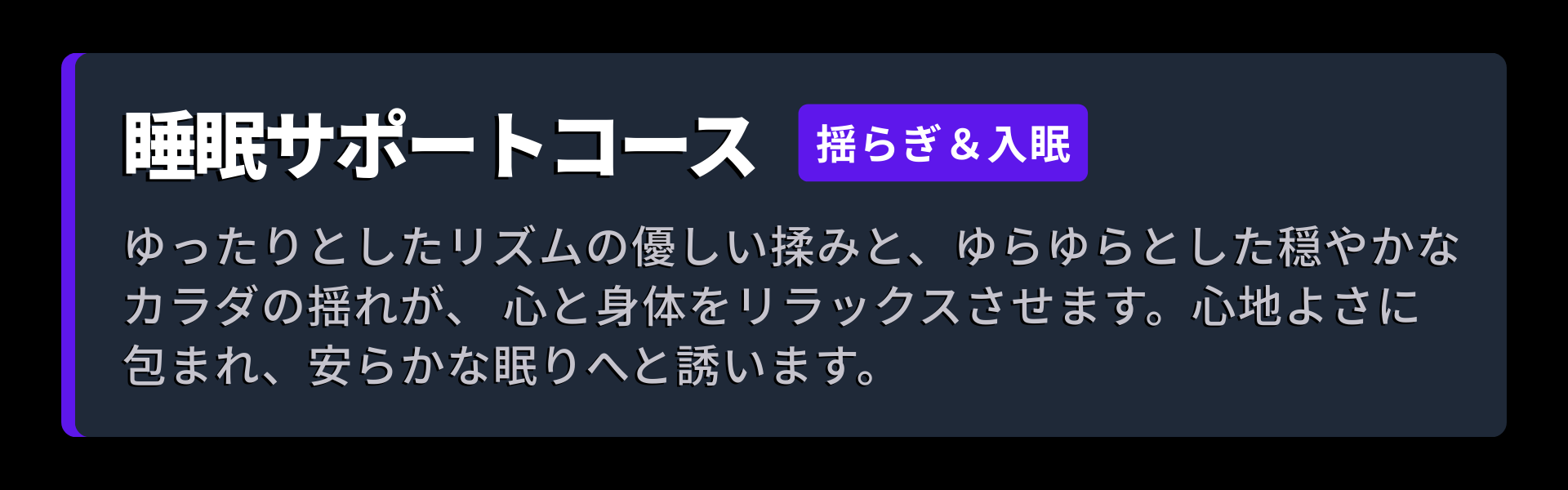 コース画像。睡眠サポートコース：ゆったりとしたリズムの優しい揉みと、ゆらゆらとした穏やかなカラダの揺れが、 心と身体をリラックスさせます。心地よさに包まれ、安らかな眠りへと誘います。